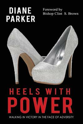 Heels with Power: Walking in Victory in the Face of Adversity by Diane Parker