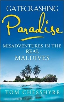 Gatecrashing Paradise: Misadventure in the Real Maldives by Tom Chesshyre