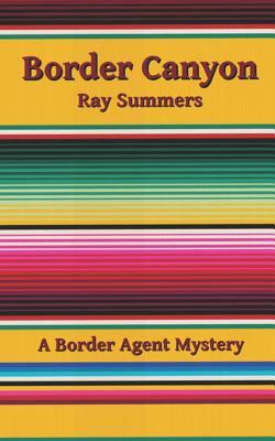 Border Canyon: A Border Agent Mystery by Ray Summers