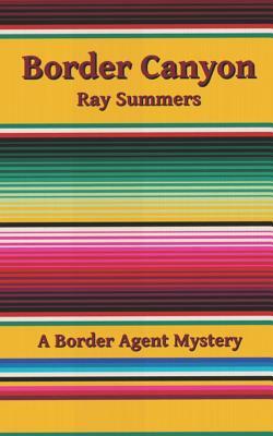 Border Canyon: A Border Agent Mystery by Ray Summers