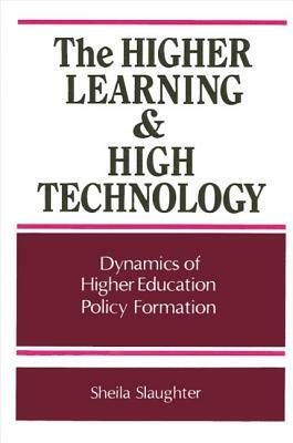 The Higher Learning and High Technology: Dynamics of Higher Education Policy Formation by Sheila Slaughter