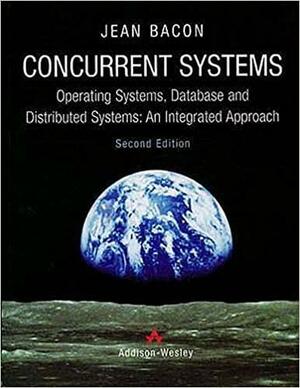 Concurrent Systems: Operating Systems, Database and Distributed Systems--an Integrated Approach by Jean Bacon