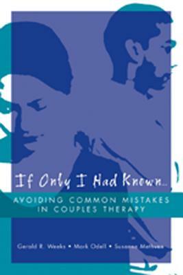 If Only I Had Known...: Avoiding Common Mistakes in Couples Therapy by Mark Odell, Gerald R. Weeks, Susanne Methven