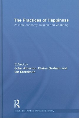 The Practices of Happiness (Open Access): Political Economy, Religion and Wellbeing by 