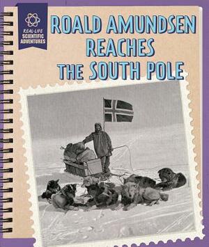 Roald Amundsen Reaches the South Pole by Rachael Morlock