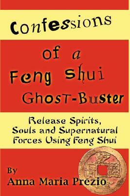 Confessions of a Feng Shui Ghost-Buster by Anna Maria Prezio