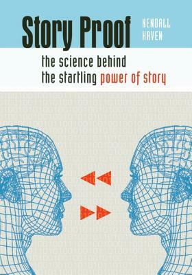 Story Proof: The Science Behind the Startling Power of Story by Kendall Haven