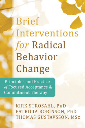 Brief Interventions for Radical Change: Principles and Practice of Focused Acceptance and Commitment Therapy by Patricia J. Robinson, Thomas Gustavsson, Kirk D. Strosahl