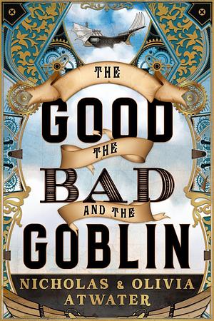 The Good, the Bad and the Goblin by Nicholas Atwater, Olivia Atwater