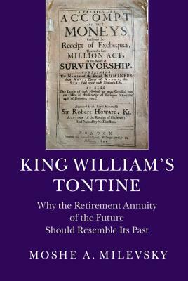 King William's Tontine: Why the Retirement Annuity of the Future Should Resemble Its Past by Moshe a. Milevsky