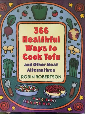 366 Healthful Ways to Cook Tofu and Other Meat Alternatives by Robin Robertson