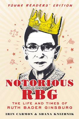 Notorious RBG: The Life and Times of Ruth Bader Ginsburg by Irin Carmon, Shana Knizhnik