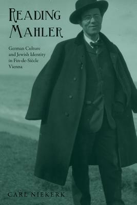 Reading Mahler: German Culture and Jewish Identity in Fin-De-Siècle Vienna by Carl Niekerk