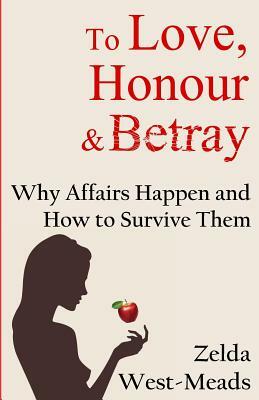 To Love, Honour & Betray: Why Affairs Happen and How to Survive Them by Zelda West-Meads