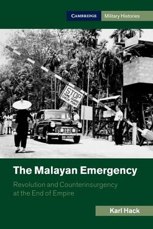 The Malayan Emergency: Revolution and Counterinsurgency at the End of Empire by Karl Hack