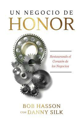 Un Negocio de Honor: Restaurando el Corazon de los Negocios = The Business of Honor by Bob Hasson, Danny Silk