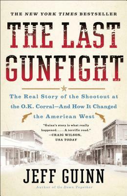 The Last Gunfight: The Real Story of the Shootout at the O.K. Corral-And How It Changed the American West by Jeff Guinn