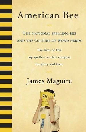 American Bee: The National Spelling Bee and the Culture of Word Nerds; The Lives of Five Top Spellers as They Compete for Glory and Fame by James Maguire