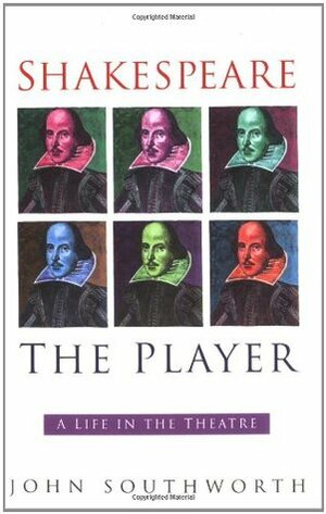 Shakespeare the Player: A Life in the Theatre by John Southworth