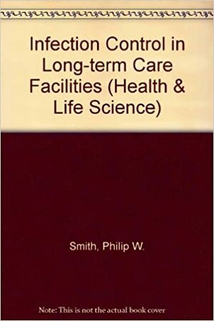 Infection Control in Long-Term Care Facilities by Philip W. Smith