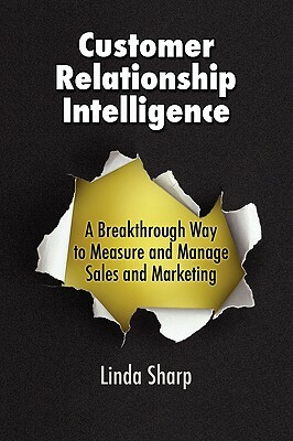 Customer Relationship Intelligence: A Breakthrough Way to Measure and Manage Sales and Marketing by Linda Sharp
