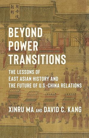 Beyond Power Transitions: The Lessons of East Asian History and the Future of U.S.-China Relations by Xinru Ma, David Chan-oong Kang