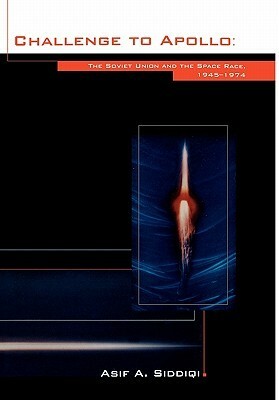 Challenge to Apollo: The Soviet Union and the Space Race, 1945-1974 by Asif A. Siddiqi