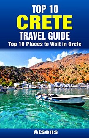 Top 10 Places to Visit in Crete - Top 10 Crete Travel Guide (Includes Chania Town, Heraklion, Knossos, Malia, & More) by Atsons