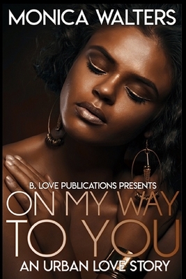 On My Way to You: An Urban Love Story by Monica Walters