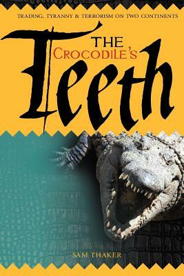 The Crocodile's Teeth: Trading, Tyranny & Terrorism on Two Continents by Sam Thaker, Ray Lipscombe