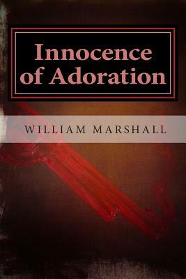 Innocence of Adoration: A Preface to Apocalypse by William J. Marshall