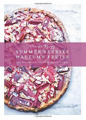 Summer Berries & Autumn Fruits: 120 Sensational Sweet & Savory Recipes by Annie Rigg