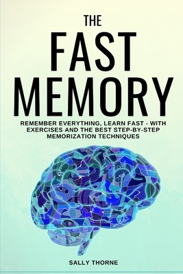The Fast Memory: Remember Everything, Learn Fast - With Exercises and the Best Step-By-Step Memorization Techniques by Sally Thorne