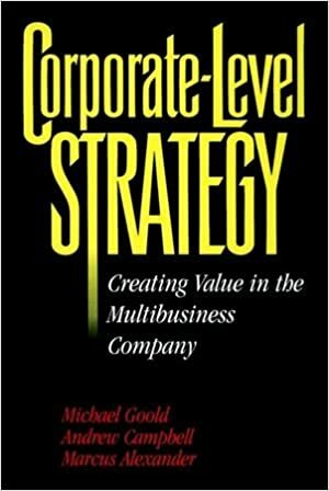 Corporate-Level Strategy: Creating Value in the Multibusiness Company by Marcus Alexander, Andrew Campbell, Michael Goold