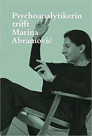 Psychoanalytikerin trifft Marina Abramović - Künstlerin trifft Jeannette Fischer by Jeannette Fischer, Marina Abramović