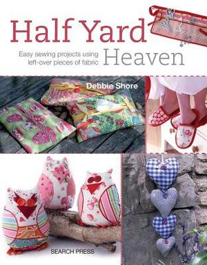 Half Yard# Heaven: Easy Sewing Projects Using Leftover Pieces of Fabric by Debbie Shore