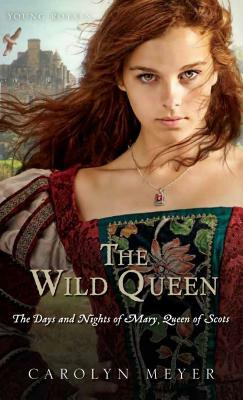 The Wild Queen: The Days and Nights of Mary, Queen of Scots by Carolyn Meyer