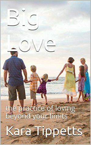 Big Love: the practice of loving beyond your limits by Kara Tippetts