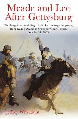 Meade and Lee After Gettysburg: The Forgotten Final Stage of the Gettysburg Campaign, from Falling Waters to Culpeper Court House, July 14-31, 1863 by Jeffrey Hunt