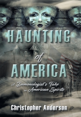 Haunting of America: A Demonologist's Take on American Spirits by Christopher Anderson