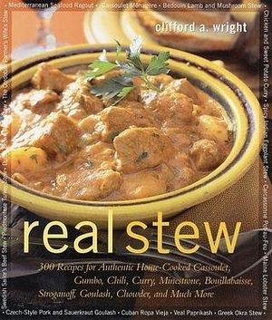 Real Stew: 300 Recipes for Authentic Home-Cooked Cassoulet, Gumbo, Chili, Curry, Minestrone, Bouillabaisse, Stroganoff, Goulash, Chowder, and Much More by Clifford A. Wright, Clifford A. Wright