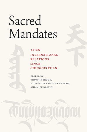 Sacred Mandates: Asian International Relations since Chinggis Khan by Timothy Brook, Miek Boltjes, Michael Van Walt van Praag