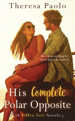 His Complete Polar Opposite: A Willow Cove Novel, #3 by Theresa Paolo