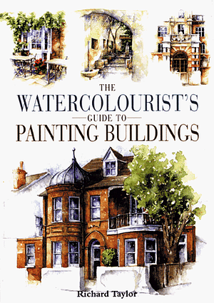 The Watercolourist's Guide to Painting Buildings by Richard Taylor