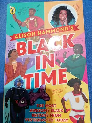Black in Time: Awesome Black Britons from Yesterday to Today by Alison Hammond