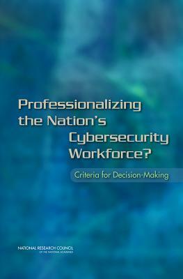 Professionalizing the Nation's Cybersecurity Workforce?: Criteria for Decision-Making by Computer Science and Telecommunications, Division on Engineering and Physical Sci, National Research Council