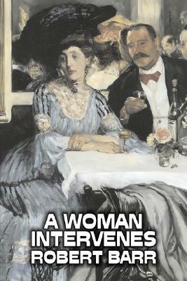 A Woman Intervenes by Robert Barr, Fiction, Literary, Action & Adventure by Robert Barr