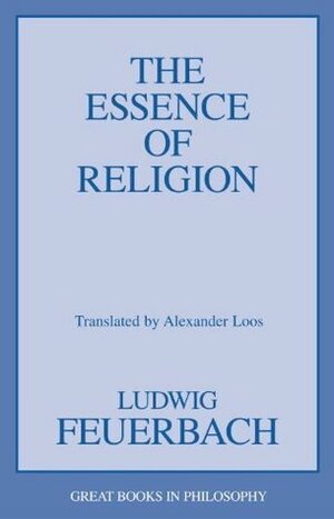 The Essence of Religion by Ludwig Feuerbach, Alexander Loos