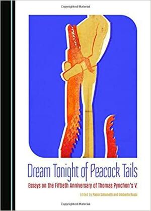 Dream Tonight of Peacock Tails: Essays on the Fiftieth Anniversary of Thomas Pynchonas V. by Paolo Simonetti, Umberto Rossi