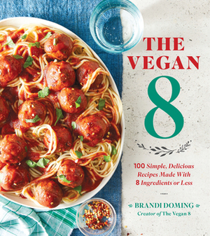 The Vegan 8: 100 Simple, Delicious Recipes Made with 8 Ingredients or Less by Brandi Doming